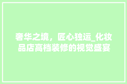 奢华之境，匠心独运_化妆品店高档装修的视觉盛宴 卧室装修