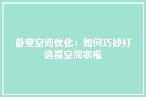卧室空间优化：如何巧妙打造高空间衣柜