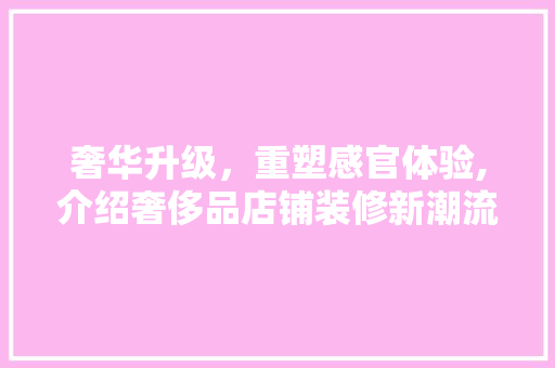 奢华升级，重塑感官体验,介绍奢侈品店铺装修新潮流 客厅装修