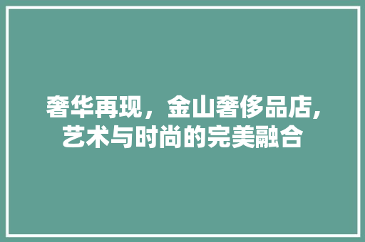 奢华再现，金山奢侈品店,艺术与时尚的完美融合