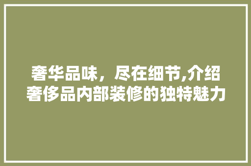 奢华品味，尽在细节,介绍奢侈品内部装修的独特魅力 中式风格装饰