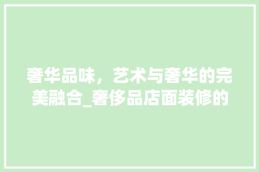 奢华品味，艺术与奢华的完美融合_奢侈品店面装修的艺术之路 客厅装修