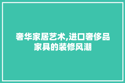 奢华家居艺术,进口奢侈品家具的装修风潮 地板材料