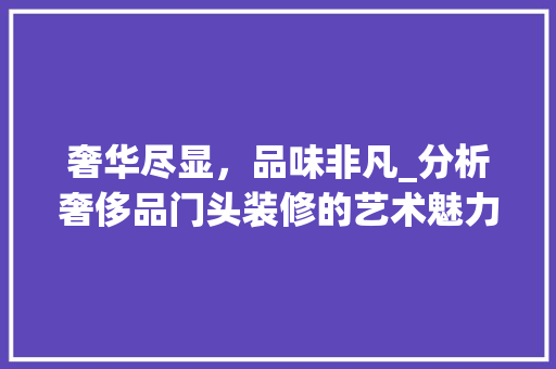 奢华尽显，品味非凡_分析奢侈品门头装修的艺术魅力 软装设计