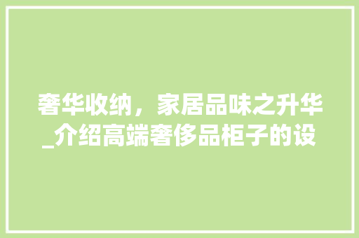奢华收纳，家居品味之升华_介绍高端奢侈品柜子的设计与功能 室内设计