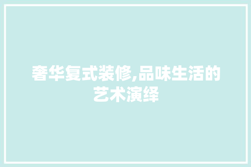 奢华复式装修,品味生活的艺术演绎 家居装修