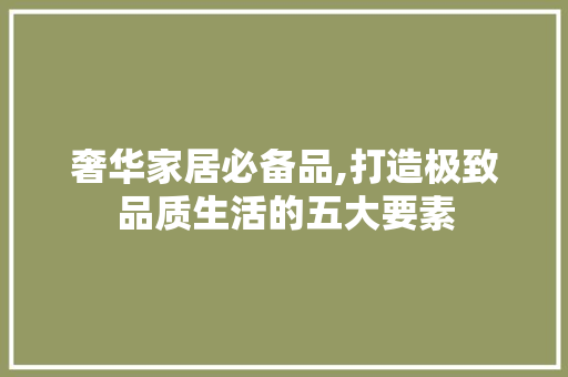 奢华家居必备品,打造极致品质生活的五大要素 地板材料