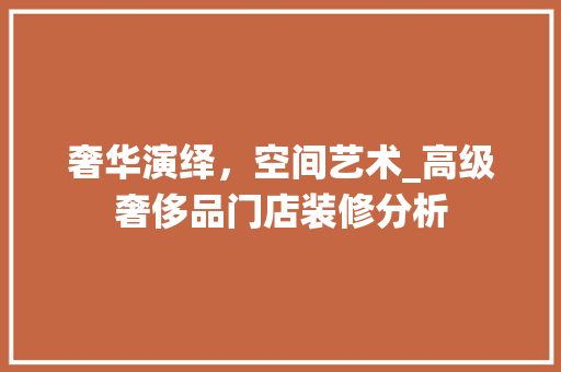 奢华演绎，空间艺术_高级奢侈品门店装修分析 地板材料