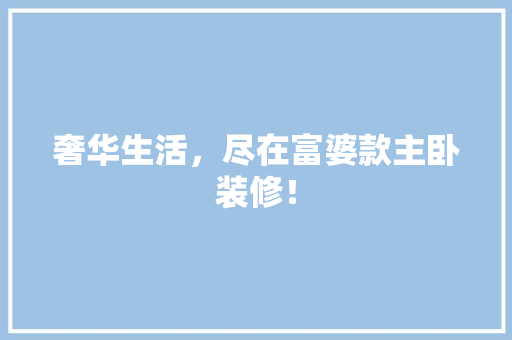 奢华生活，尽在富婆款主卧装修！ 中式风格装饰