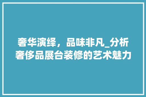 奢华演绎，品味非凡_分析奢侈品展台装修的艺术魅力 地板材料