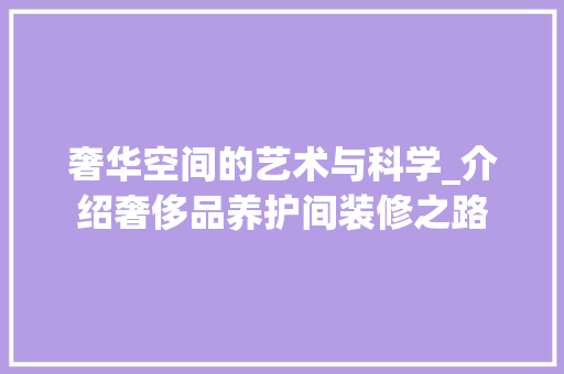 奢华空间的艺术与科学_介绍奢侈品养护间装修之路