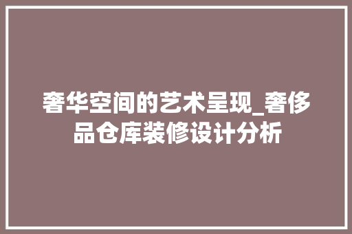 奢华空间的艺术呈现_奢侈品仓库装修设计分析 现代风格装饰
