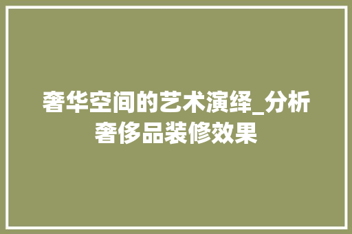奢华空间的艺术演绎_分析奢侈品装修效果 家居装修