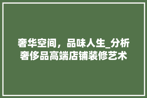 奢华空间，品味人生_分析奢侈品高端店铺装修艺术