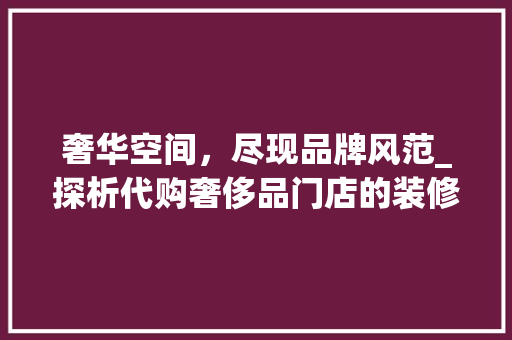奢华空间，尽现品牌风范_探析代购奢侈品门店的装修艺术 卧室装修