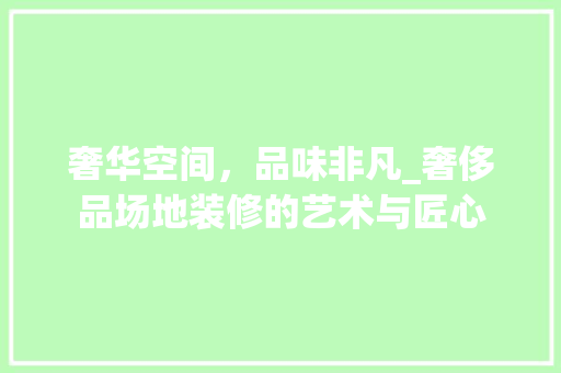 奢华空间，品味非凡_奢侈品场地装修的艺术与匠心