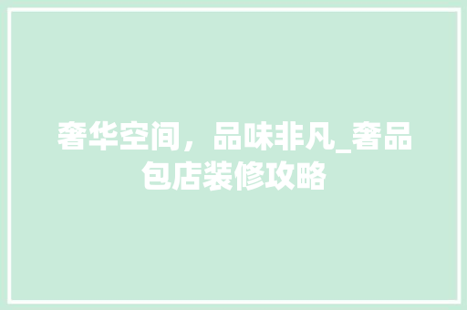 奢华空间，品味非凡_奢品包店装修攻略 木雕艺术