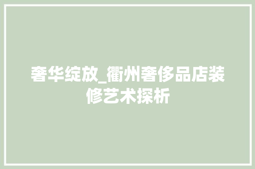 奢华绽放_衢州奢侈品店装修艺术探析