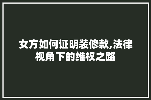 女方如何证明装修款,法律视角下的维权之路 地板材料