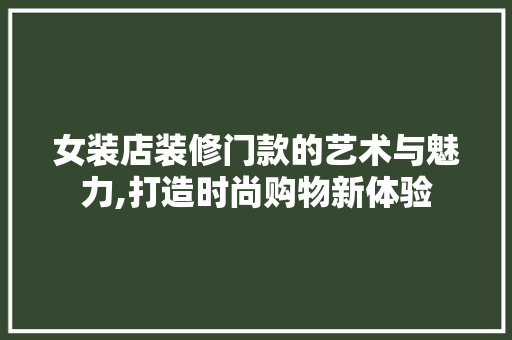 女装店装修门款的艺术与魅力,打造时尚购物新体验 中式风格装饰