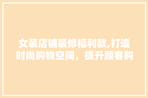 女装店铺装修福利款,打造时尚购物空间，提升顾客购物体验 软装设计