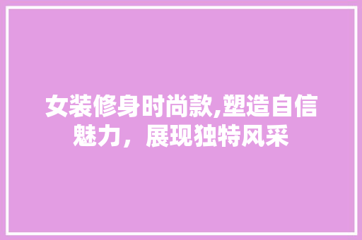 女装修身时尚款,塑造自信魅力，展现独特风采 软装设计