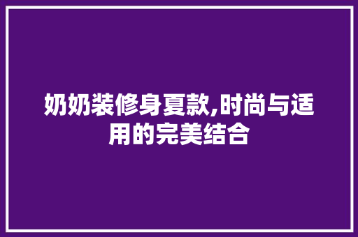 奶奶装修身夏款,时尚与适用的完美结合