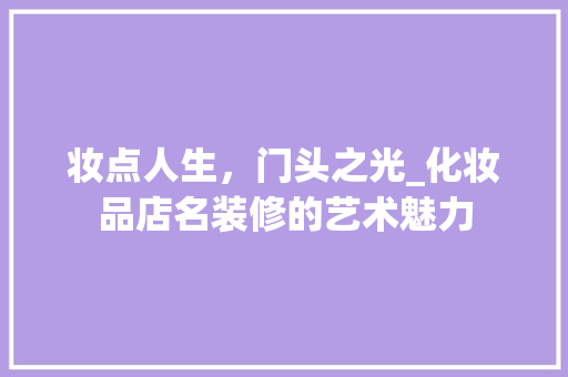 妆点人生，门头之光_化妆品店名装修的艺术魅力