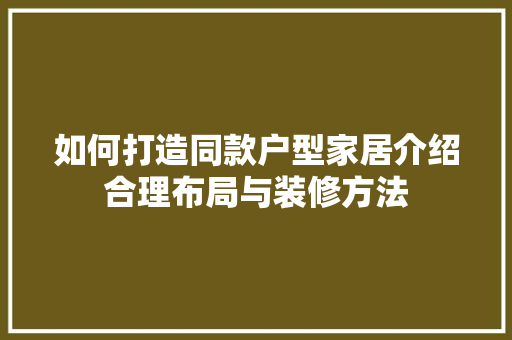 如何打造同款户型家居介绍合理布局与装修方法 客厅装修