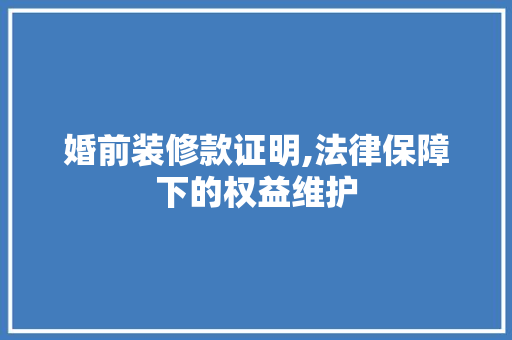 婚前装修款证明,法律保障下的权益维护 木雕艺术