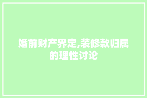 婚前财产界定,装修款归属的理性讨论 客厅装修