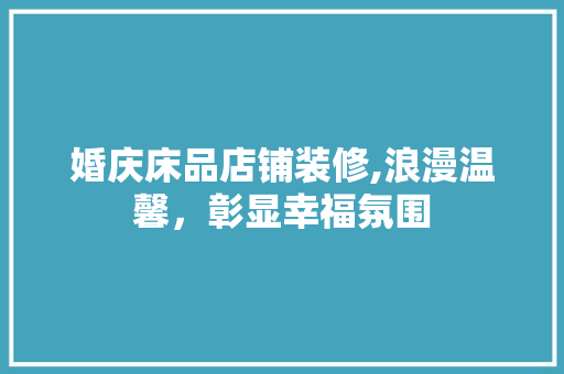 婚庆床品店铺装修,浪漫温馨，彰显幸福氛围