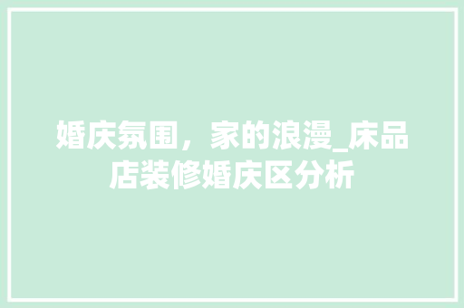 婚庆氛围，家的浪漫_床品店装修婚庆区分析