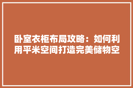卧室衣柜布局攻略：如何利用平米空间打造完美储物空间 家居装修