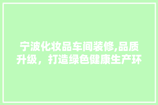 宁波化妆品车间装修,品质升级，打造绿色健康生产环境 现代风格装饰