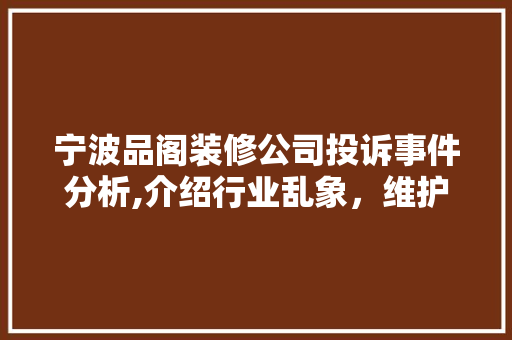 宁波品阁装修公司投诉事件分析,介绍行业乱象，维护消费者权益 卧室装修