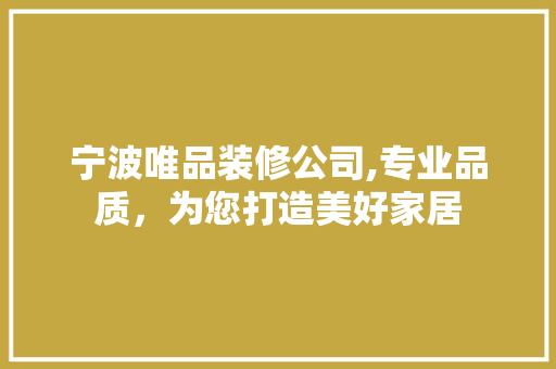 宁波唯品装修公司,专业品质，为您打造美好家居 室内设计