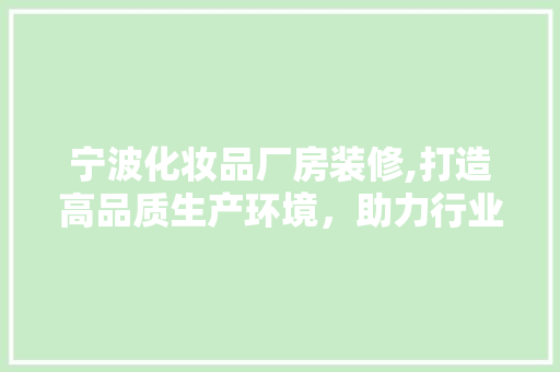 宁波化妆品厂房装修,打造高品质生产环境，助力行业发展 中式风格装饰