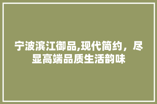 宁波滨江御品,现代简约，尽显高端品质生活韵味 地板材料