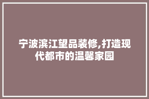 宁波滨江望品装修,打造现代都市的温馨家园 中式风格装饰