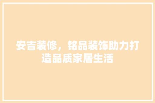 安吉装修，铭品装饰助力打造品质家居生活 现代风格装饰