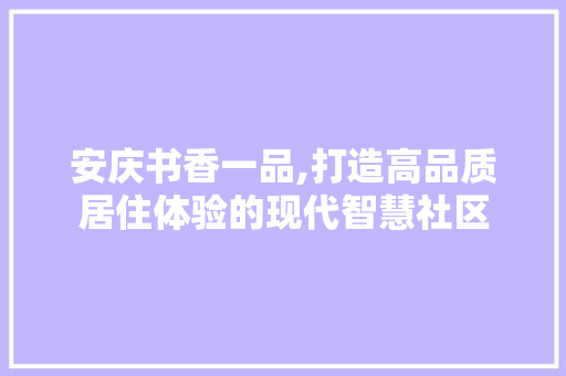 安庆书香一品,打造高品质居住体验的现代智慧社区 中式风格装饰