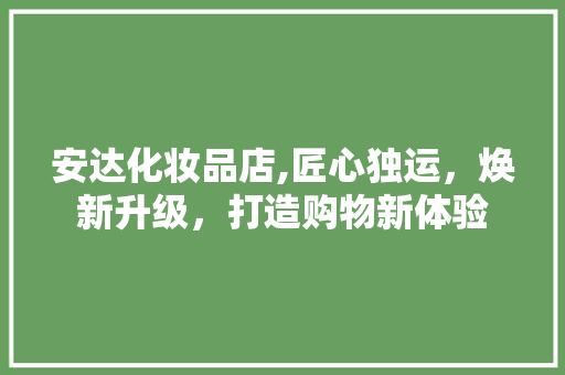 安达化妆品店,匠心独运，焕新升级，打造购物新体验 家居装修