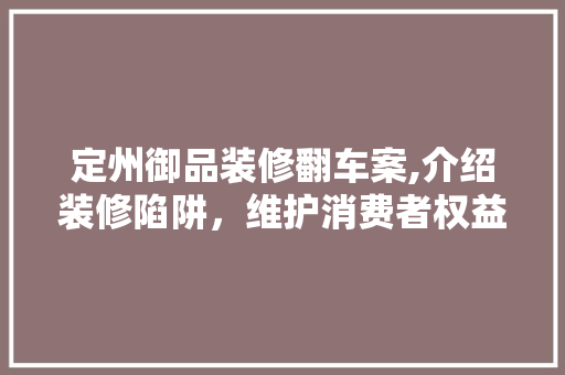 定州御品装修翻车案,介绍装修陷阱，维护消费者权益 卧室装修