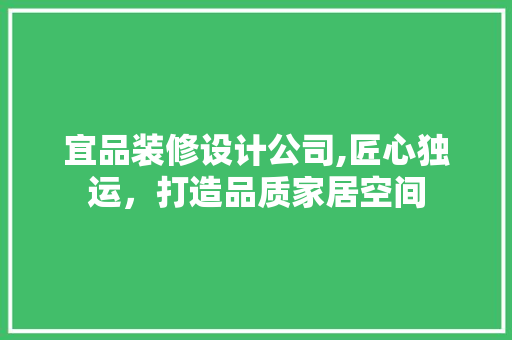 宜品装修设计公司,匠心独运，打造品质家居空间 软装设计