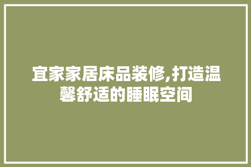 宜家家居床品装修,打造温馨舒适的睡眠空间 家居装修