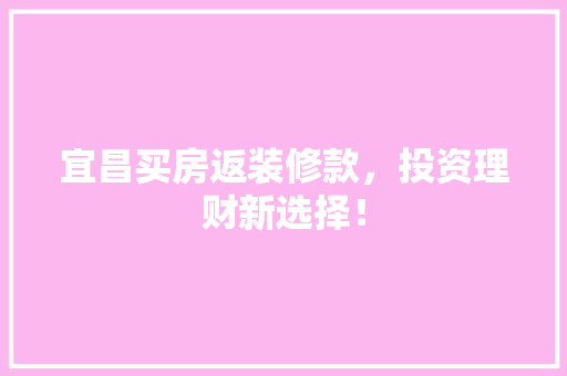 宜昌买房返装修款，投资理财新选择！