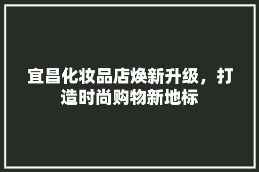 宜昌化妆品店焕新升级，打造时尚购物新地标 地板材料