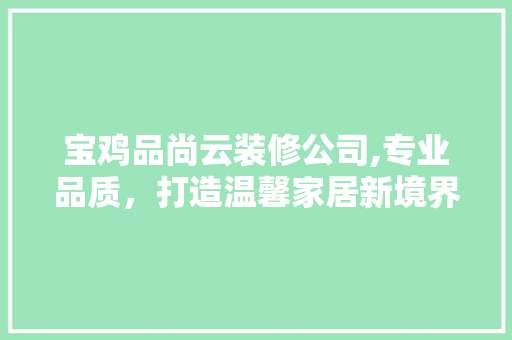 宝鸡品尚云装修公司,专业品质，打造温馨家居新境界 室内设计