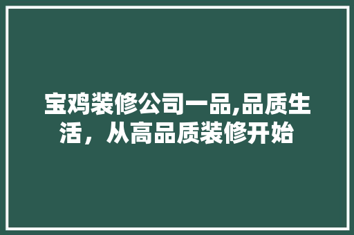宝鸡装修公司一品,品质生活，从高品质装修开始 软装设计